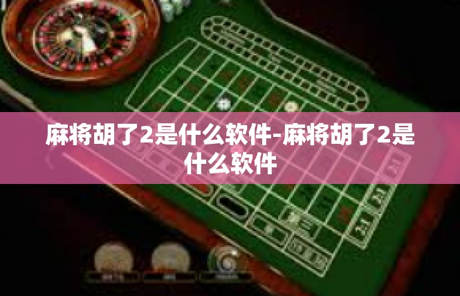 麻将胡了2是什么软件-麻将胡了2是什么软件