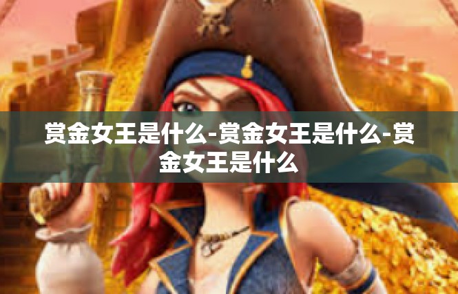 赏金女王是什么-赏金女王是什么-赏金女王是什么