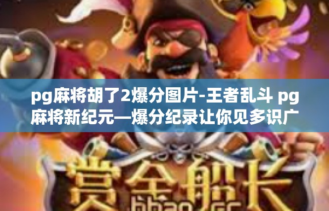 pg麻将胡了2爆分图片-王者乱斗 pg麻将新纪元—爆分纪录让你见多识广-pg麻将胡了2爆分图片