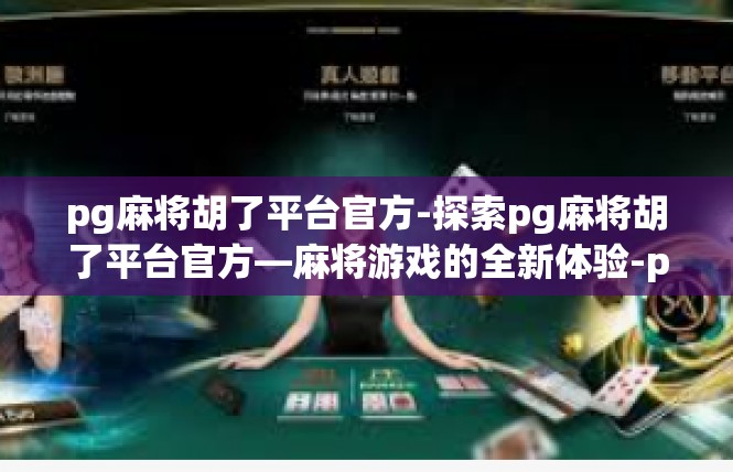 pg麻将胡了平台官方-探索pg麻将胡了平台官方—麻将游戏的全新体验-pg麻将胡了平台官方