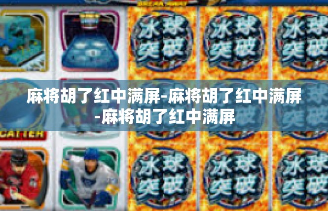 麻将胡了红中满屏-麻将胡了红中满屏-麻将胡了红中满屏