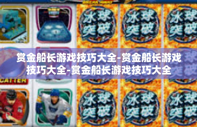 赏金船长游戏技巧大全-赏金船长游戏技巧大全-赏金船长游戏技巧大全