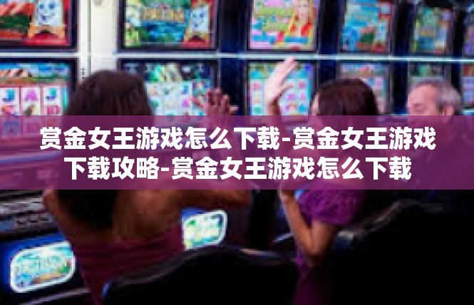 赏金女王游戏怎么下载-赏金女王游戏下载攻略-赏金女王游戏怎么下载