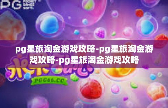 pg星旅淘金游戏攻略-pg星旅淘金游戏攻略-pg星旅淘金游戏攻略