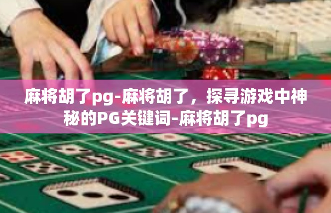 麻将胡了pg-麻将胡了，探寻游戏中神秘的PG关键词-麻将胡了pg