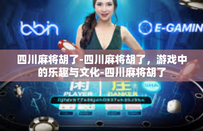 四川麻将胡了-四川麻将胡了，游戏中的乐趣与文化-四川麻将胡了