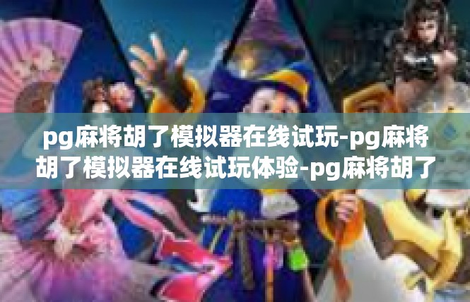 pg麻将胡了模拟器在线试玩-pg麻将胡了模拟器在线试玩体验-pg麻将胡了模拟器在线试玩
