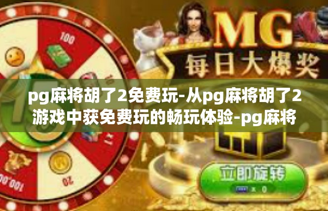 pg麻将胡了2免费玩-从pg麻将胡了2游戏中获免费玩的畅玩体验-pg麻将胡了2免费玩