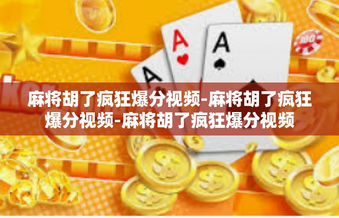 麻将胡了疯狂爆分视频-麻将胡了疯狂爆分视频-麻将胡了疯狂爆分视频