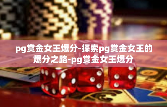 pg赏金女王爆分-探索pg赏金女王的爆分之路-pg赏金女王爆分