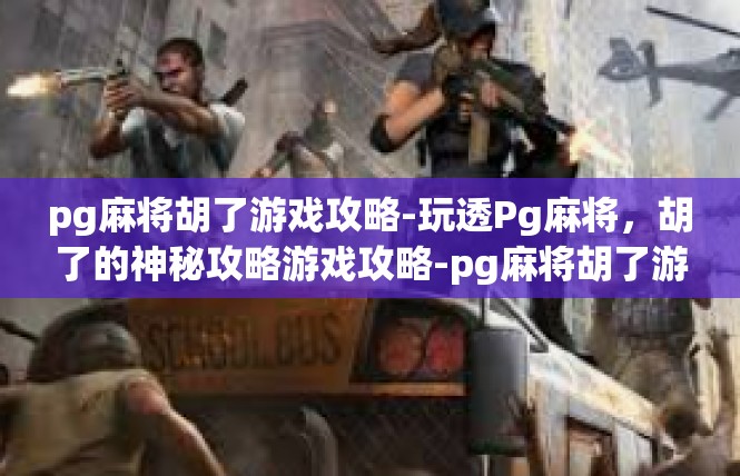 pg麻将胡了游戏攻略-玩透Pg麻将，胡了的神秘攻略游戏攻略-pg麻将胡了游戏攻略