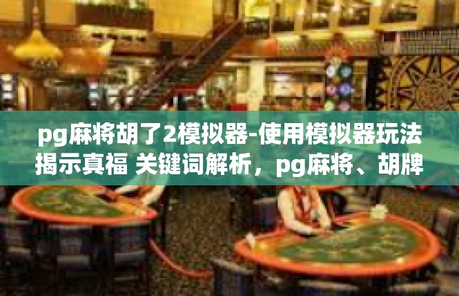 pg麻将胡了2模拟器-使用模拟器玩法揭示真福 关键词解析，pg麻将、胡牌数记录模拟、扩展自由模拟乐趣-pg麻将胡了2模拟器