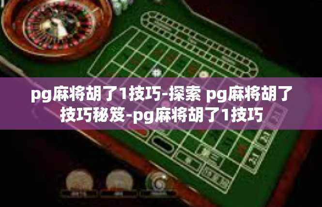 pg麻将胡了1技巧-探索 pg麻将胡了技巧秘笈-pg麻将胡了1技巧