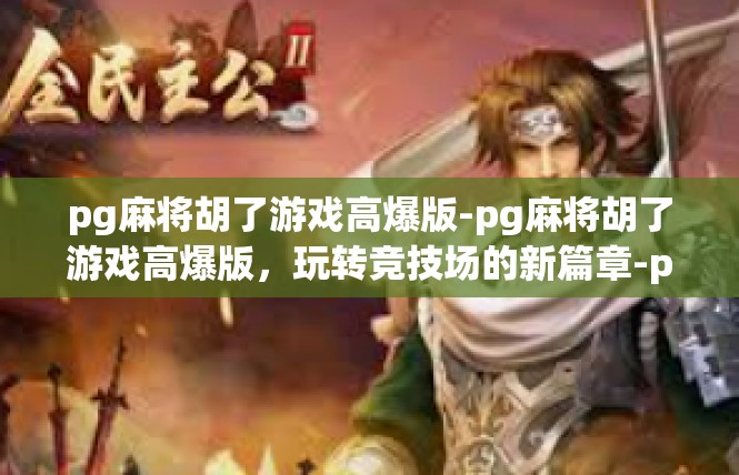 pg麻将胡了游戏高爆版-pg麻将胡了游戏高爆版，玩转竞技场的新篇章-pg麻将胡了游戏高爆版