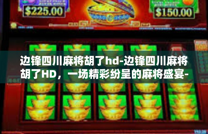 边锋四川麻将胡了hd-边锋四川麻将胡了HD，一场精彩纷呈的麻将盛宴-边锋四川麻将胡了hd