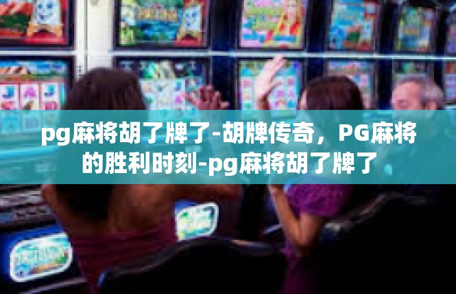 pg麻将胡了牌了-胡牌传奇，PG麻将的胜利时刻-pg麻将胡了牌了