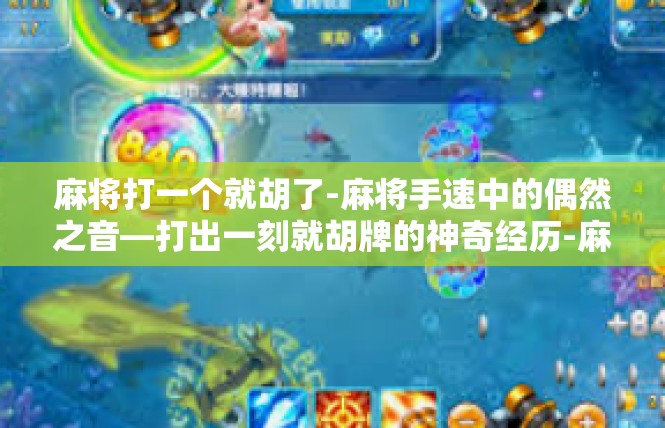 麻将打一个就胡了-麻将手速中的偶然之音—打出一刻就胡牌的神奇经历-麻将打一个就胡了