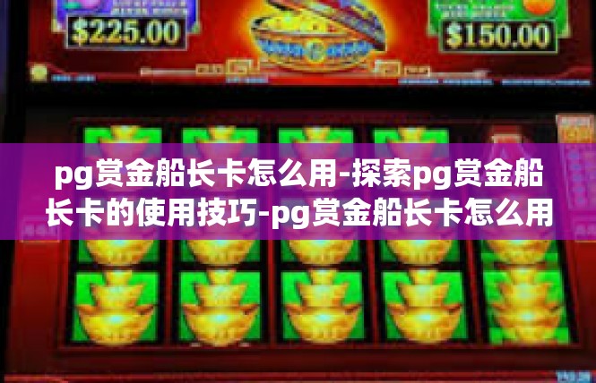 pg赏金船长卡怎么用-探索pg赏金船长卡的使用技巧-pg赏金船长卡怎么用