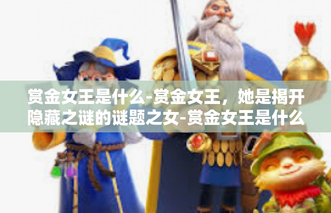 赏金女王是什么-赏金女王，她是揭开隐藏之谜的谜题之女-赏金女王是什么