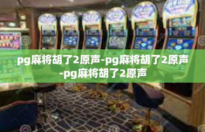 pg麻将胡了2原声-pg麻将胡了2原声-pg麻将胡了2原声