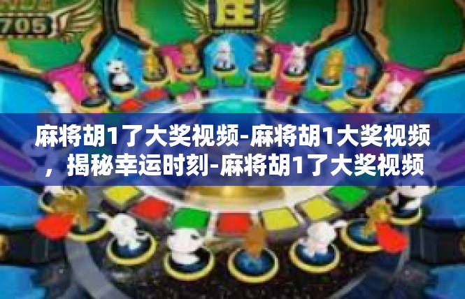 麻将胡1了大奖视频-麻将胡1大奖视频，揭秘幸运时刻-麻将胡1了大奖视频