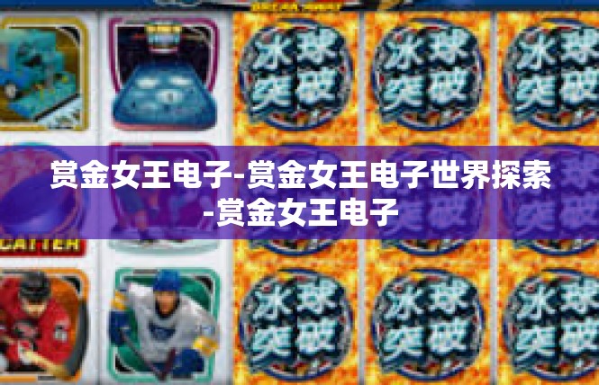 赏金女王电子-赏金女王电子世界探索-赏金女王电子