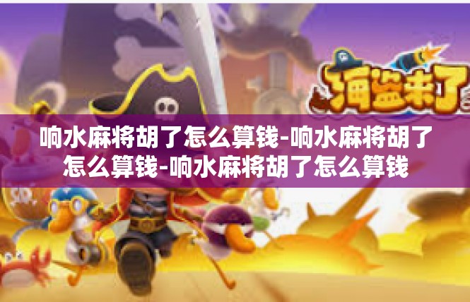 响水麻将胡了怎么算钱-响水麻将胡了怎么算钱-响水麻将胡了怎么算钱