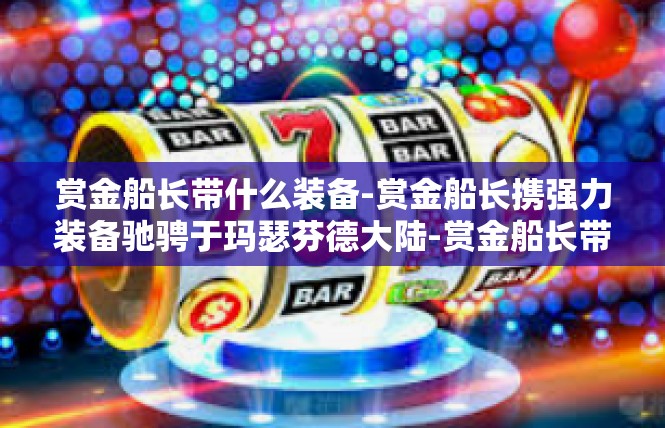 赏金船长带什么装备-赏金船长携强力装备驰骋于玛瑟芬德大陆-赏金船长带什么装备