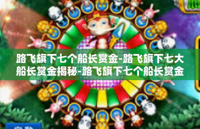 路飞旗下七个船长赏金-路飞旗下七大船长赏金揭秘-路飞旗下七个船长赏金