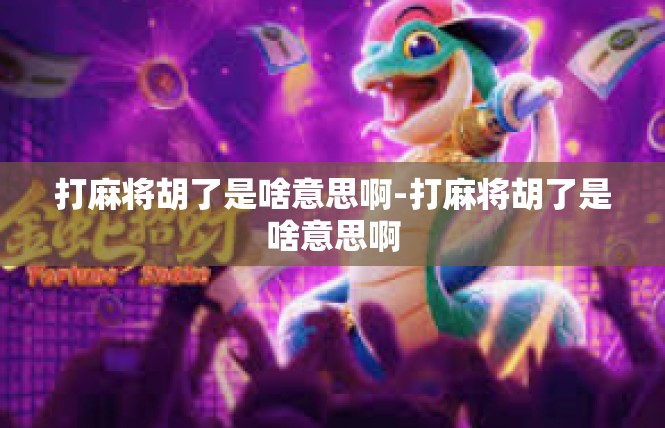 打麻将胡了是啥意思啊-打麻将胡了是啥意思啊