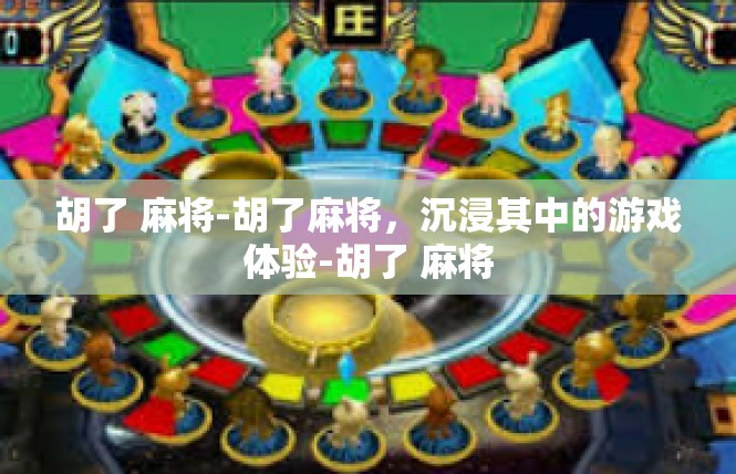 胡了 麻将-胡了麻将，沉浸其中的游戏体验-胡了 麻将