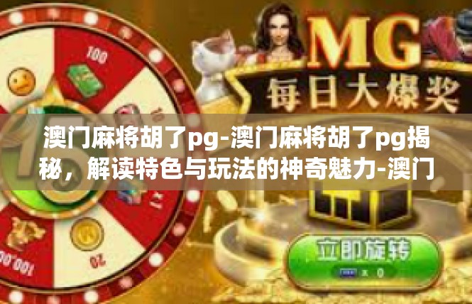 澳门麻将胡了pg-澳门麻将胡了pg揭秘，解读特色与玩法的神奇魅力-澳门麻将胡了pg