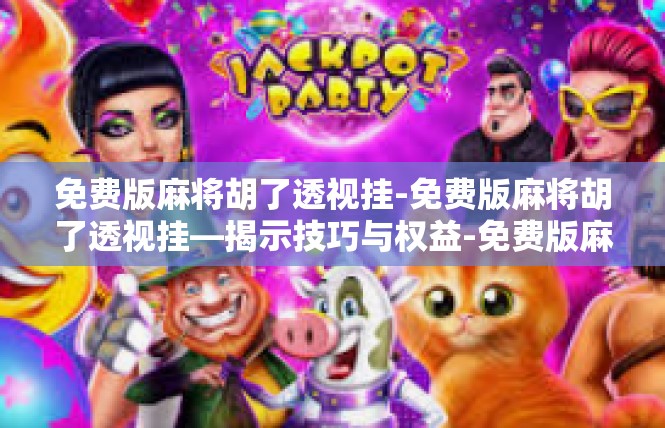 免费版麻将胡了透视挂-免费版麻将胡了透视挂—揭示技巧与权益-免费版麻将胡了透视挂