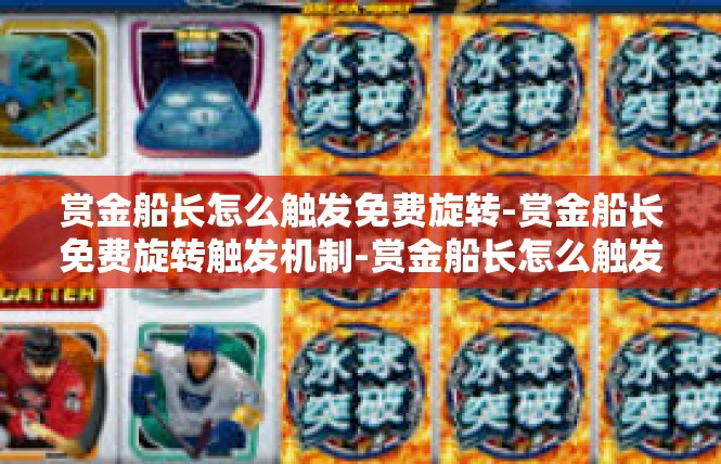 赏金船长怎么触发免费旋转-赏金船长免费旋转触发机制-赏金船长怎么触发免费旋转