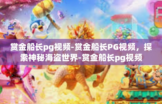赏金船长pg视频-赏金船长PG视频，探索神秘海盗世界-赏金船长pg视频