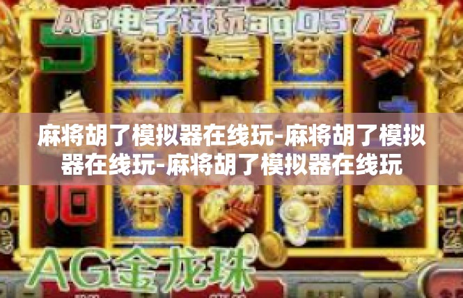 麻将胡了模拟器在线玩-麻将胡了模拟器在线玩-麻将胡了模拟器在线玩