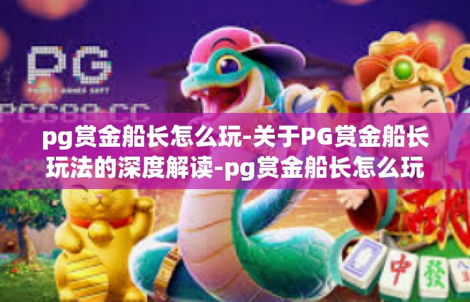 pg赏金船长怎么玩-关于PG赏金船长玩法的深度解读-pg赏金船长怎么玩