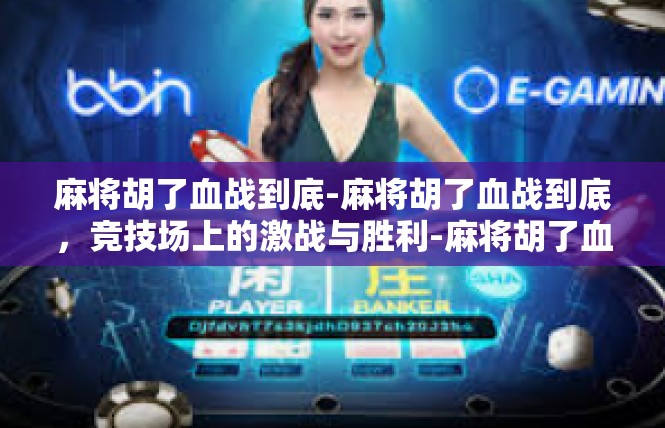 麻将胡了血战到底-麻将胡了血战到底，竞技场上的激战与胜利-麻将胡了血战到底