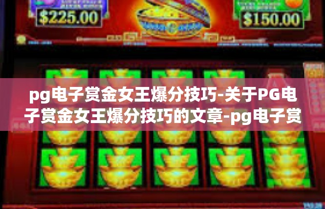 pg电子赏金女王爆分技巧-关于PG电子赏金女王爆分技巧的文章-pg电子赏金女王爆分技巧