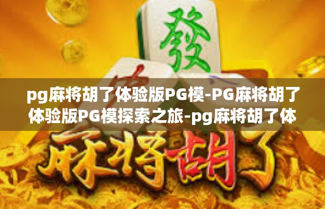 pg麻将胡了体验版PG模-PG麻将胡了体验版PG模探索之旅-pg麻将胡了体验版PG模