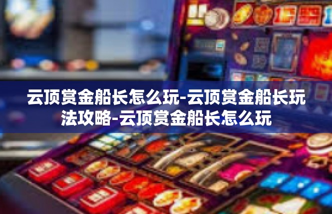 云顶赏金船长怎么玩-云顶赏金船长玩法攻略-云顶赏金船长怎么玩