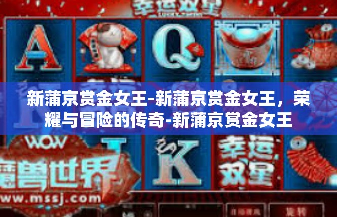 新蒲京赏金女王-新蒲京赏金女王，荣耀与冒险的传奇-新蒲京赏金女王