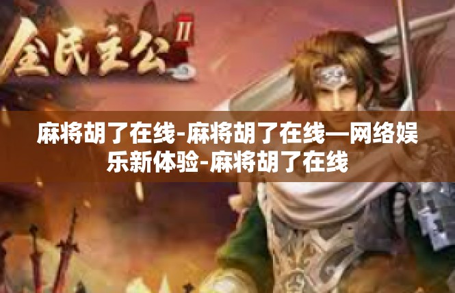 麻将胡了在线-麻将胡了在线—网络娱乐新体验-麻将胡了在线