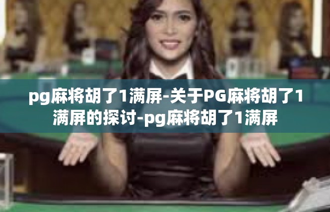 pg麻将胡了1满屏-关于PG麻将胡了1满屏的探讨-pg麻将胡了1满屏