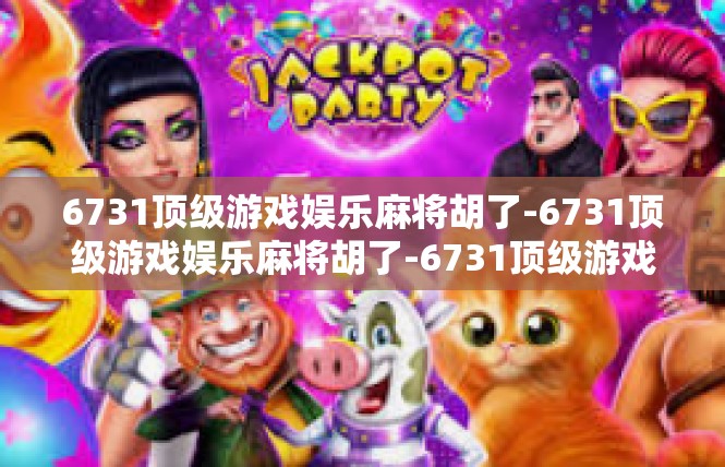 6731顶级游戏娱乐麻将胡了-6731顶级游戏娱乐麻将胡了-6731顶级游戏娱乐麻将胡了