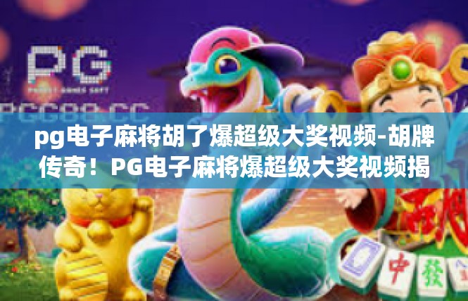 pg电子麻将胡了爆超级大奖视频-胡牌传奇！PG电子麻将爆超级大奖视频揭秘-pg电子麻将胡了爆超级大奖视频