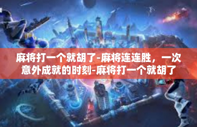 麻将打一个就胡了-麻将连连胜，一次意外成就的时刻-麻将打一个就胡了