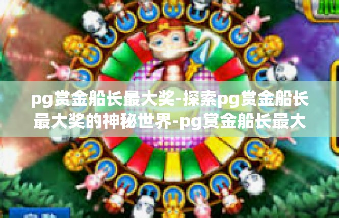 pg赏金船长最大奖-探索pg赏金船长最大奖的神秘世界-pg赏金船长最大奖