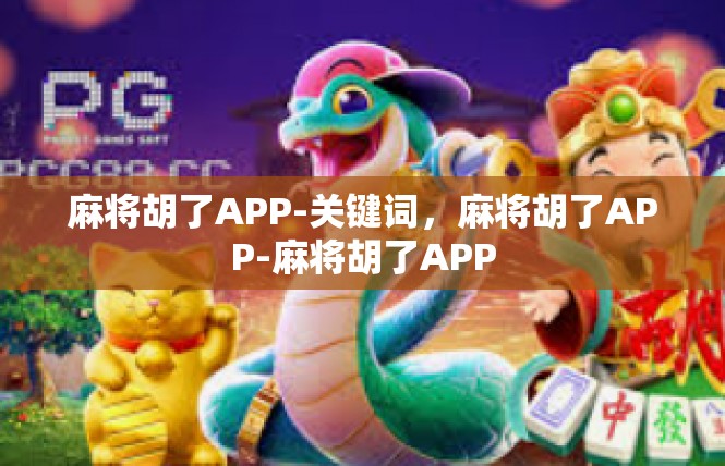 麻将胡了APP-关键词，麻将胡了APP-麻将胡了APP