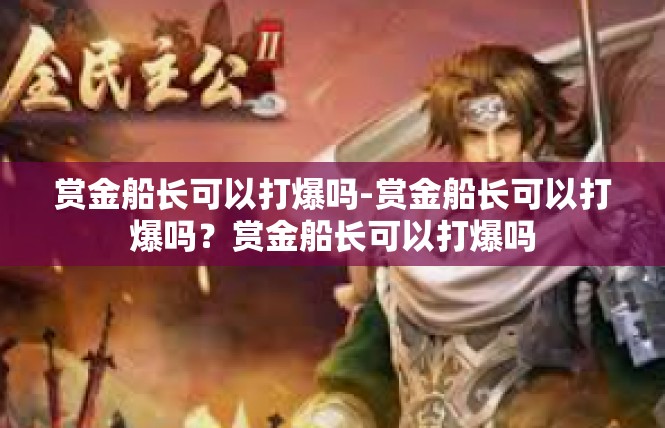 赏金船长可以打爆吗-赏金船长可以打爆吗？赏金船长可以打爆吗